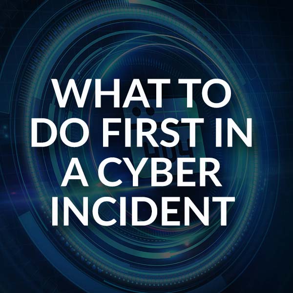 What To Do First In A Cyber Incident_Blog_600x600